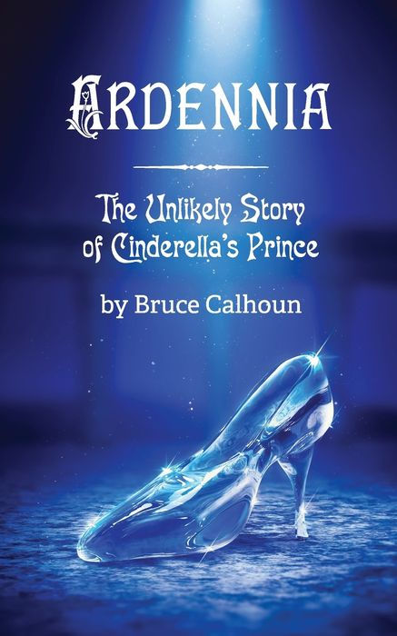 "Ardennia: The Unlikely Story of Cinderella's Prince" by Bruce Calhoun