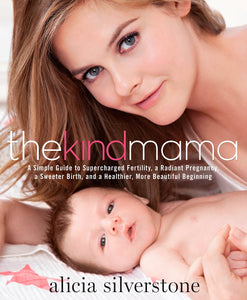 "The Kind Mama: A Simple Guide to Supercharged Fertility, a Radiant Pregnancy, a Sweeter Birth, and a Healthier, More Beautiful Beginning" by Alicia Silverstone
